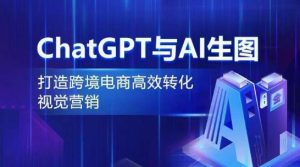 图片[1]跨境电商教程-跨境黑科技-自动化工具-广告投放《ChatGPT与AI生图：打造跨境电商高效转化视觉营销》跨境电商教程-跨境黑科技-自动化工具-广告投放船长的跨境资源