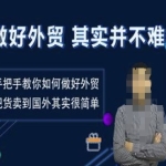 手把手教你如何做好外贸，把货卖到国外其实很简单